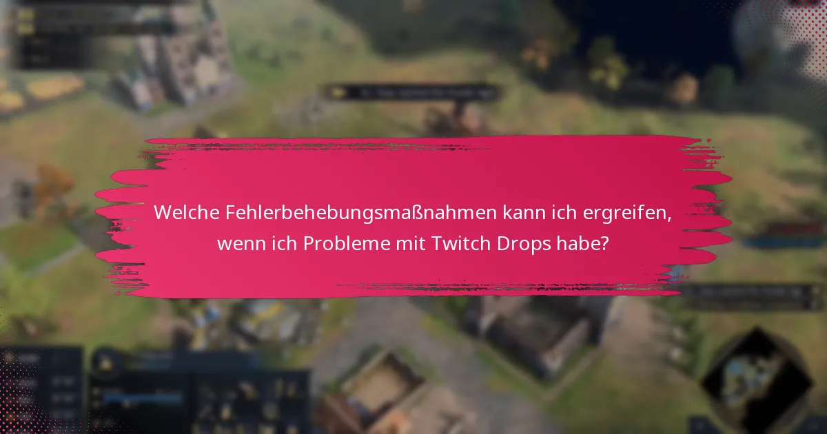 Welche Fehlerbehebungsmaßnahmen kann ich ergreifen, wenn ich Probleme mit Twitch Drops habe?